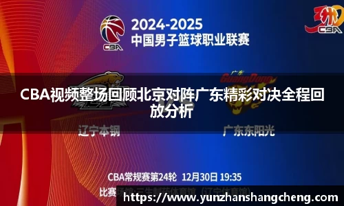 CBA视频整场回顾北京对阵广东精彩对决全程回放分析