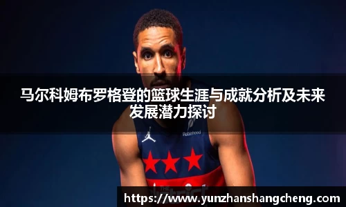 马尔科姆布罗格登的篮球生涯与成就分析及未来发展潜力探讨