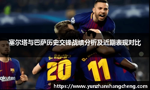 塞尔塔与巴萨历史交锋战绩分析及近期表现对比