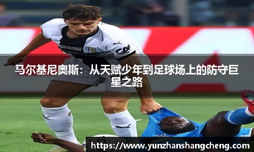 马尔基尼奥斯：从天赋少年到足球场上的防守巨星之路